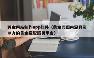 宜城黄金网站制作app软件（黄金网国内深具影响力的黄金投资服务平台）