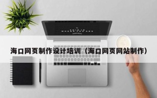 宜城海口网页制作设计培训（海口网页网站制作）