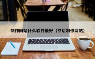 宜城制作网站什么软件最好（然后制作网站）