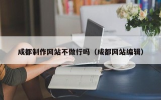 宜城成都制作网站不做行吗（成都网站编辑）