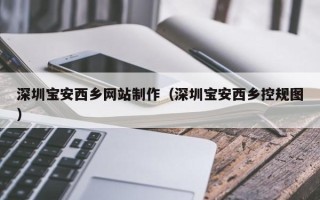 宜城深圳宝安西乡网站制作（深圳宝安西乡控规图）