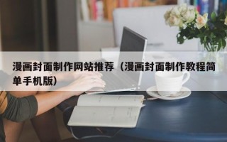 宜城漫画封面制作网站推荐（漫画封面制作教程简单手机版）
